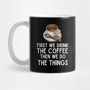 First We Drink the Coffee, Then We Do the Things - Funny Caffeine Boost Saying Mug